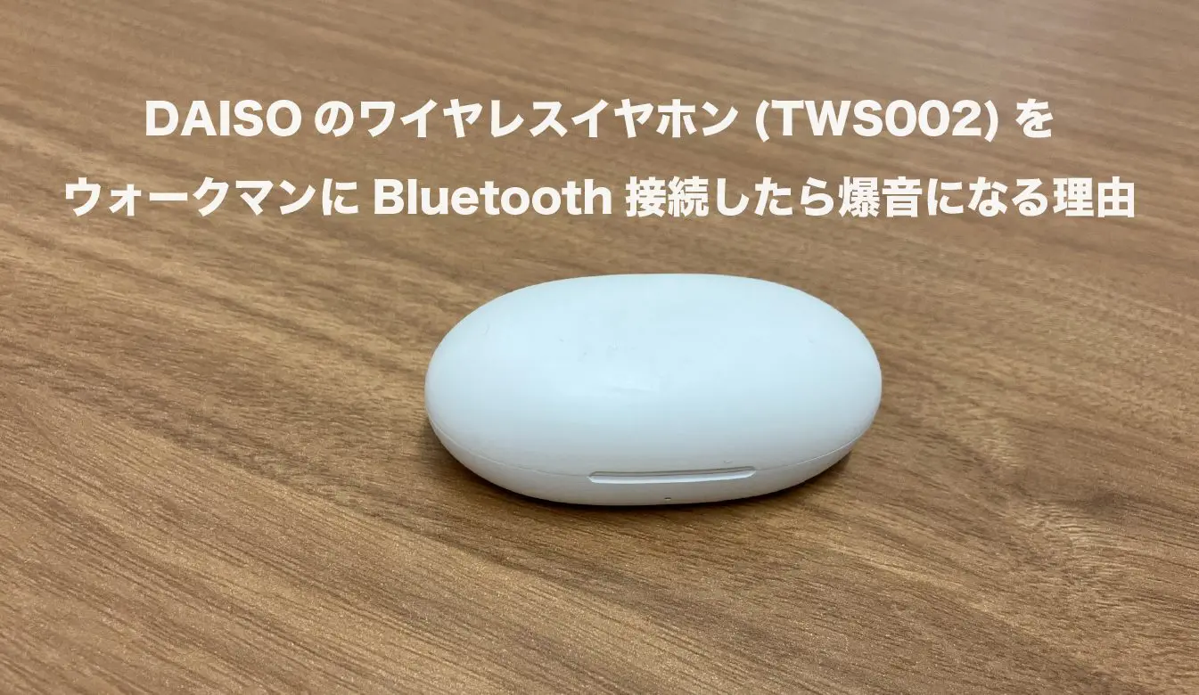 DAISOのワイヤレスイヤホン(TWS002)をウォークマンにBluetooth接続したら爆音になる理由